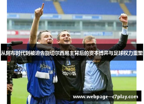 从阿布时代到被迫告别切尔西易主背后的资本博弈与足球权力重塑