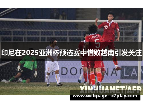 印尼在2025亚洲杯预选赛中惜败越南引发关注