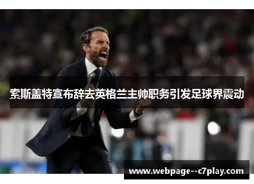 索斯盖特宣布辞去英格兰主帅职务引发足球界震动